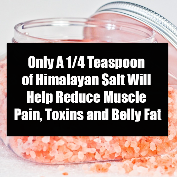 Only A 1/4 Teaspoon of Himalayan Salt Will Help Reduce Muscle Pain, Toxins and Belly Fat