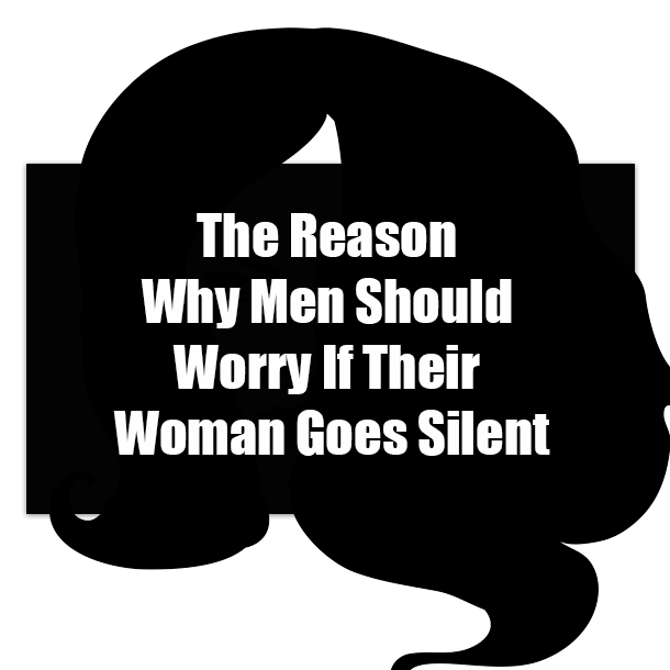 The Reason Why Men Should Worry If Their Woman Goes Silent