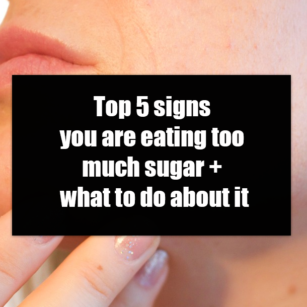 Top 5 signs you are eating too much sugar + what to do about it