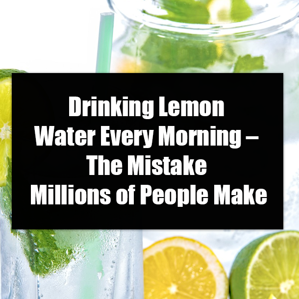 Drinking Lemon Water Every Morning – The Mistake Millions of People Make