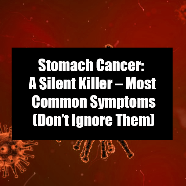 Stomach Cancer: A Silent Killer – Most Common Symptoms (Don’t Ignore Them)