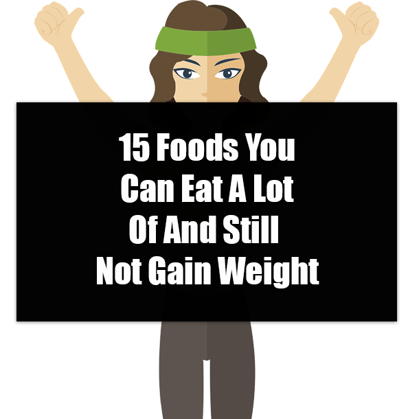 15 Foods You Can Eat A Lot Of And Still Not Gain Weight