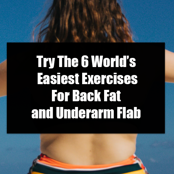 Try The 6 World’s Easiest Exercises For Back Fat and Underarm Flab