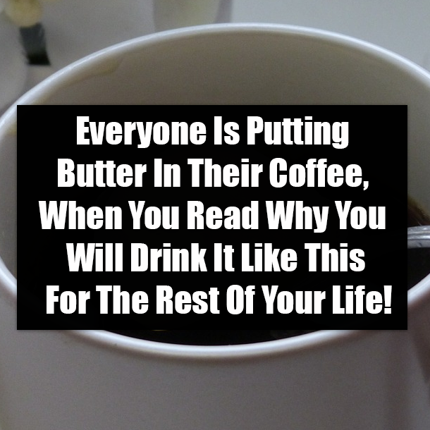 Everyone Is Putting Butter In Their Coffee, When You Read Why You Will Drink It Like This For The Rest Of Your Life!
