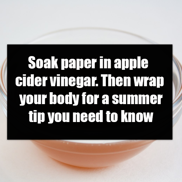 Soak paper in apple cider vinegar. Then wrap your body for a summer tip you need to know