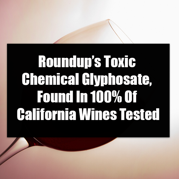Roundup’s Toxic Chemical Glyphosate, Found In 100% Of California Wines Tested