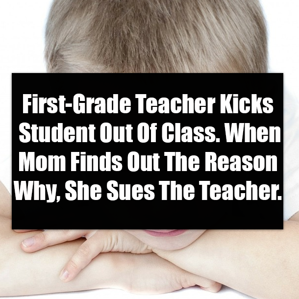 First-Grade Teacher Kicks Student Out Of Class. When Mom Finds Out The Reason Why, She Sues The Teacher.