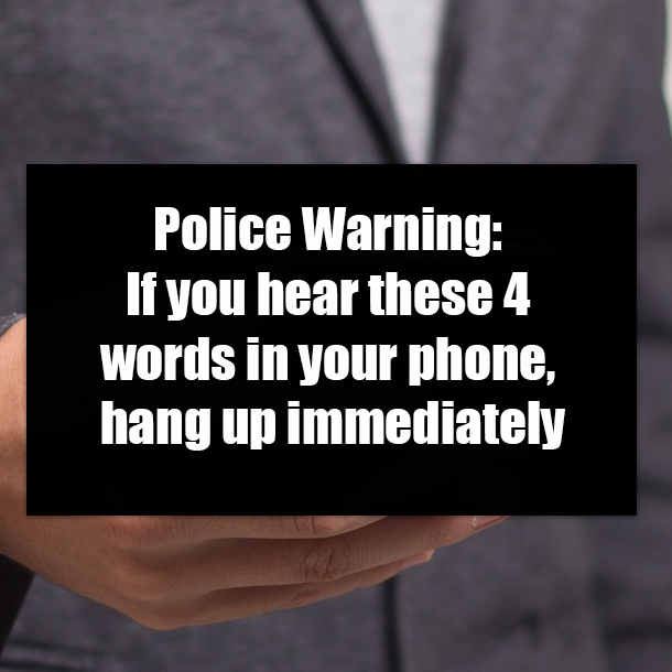 Police Warning: If you hear these 4 words in your phone, hang up immediately