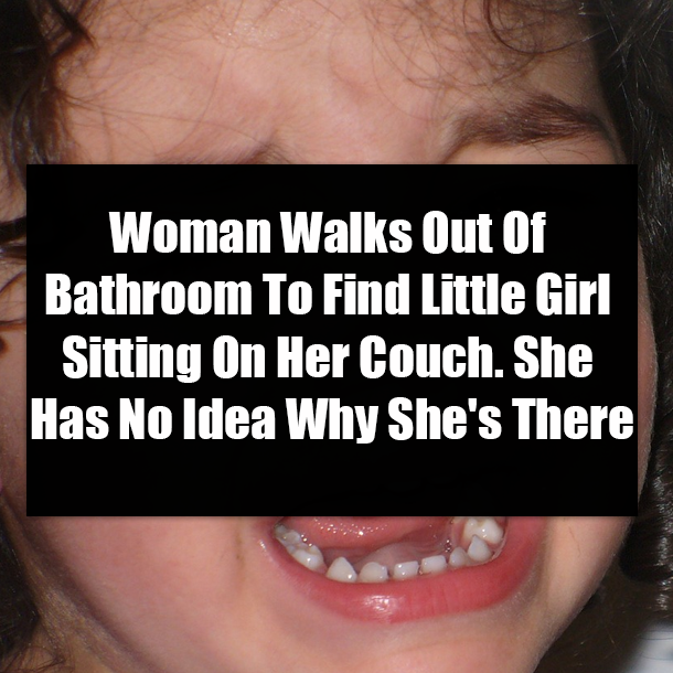 Woman Walks Out Of Bathroom To Find Little Girl Sitting On Her Couch. She Has No Idea Why She's There