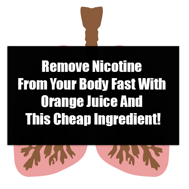 Remove Nicotine From Your Body Fast With Orange Juice And This Cheap Ingredient!