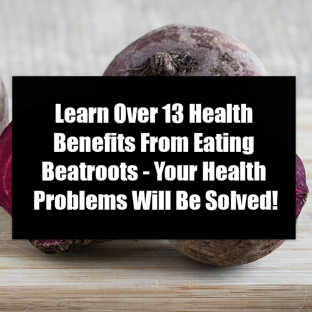 ​Learn Over 13 Health Benefits From Eating Beatroots - Your Health Problems Will Be Solved!