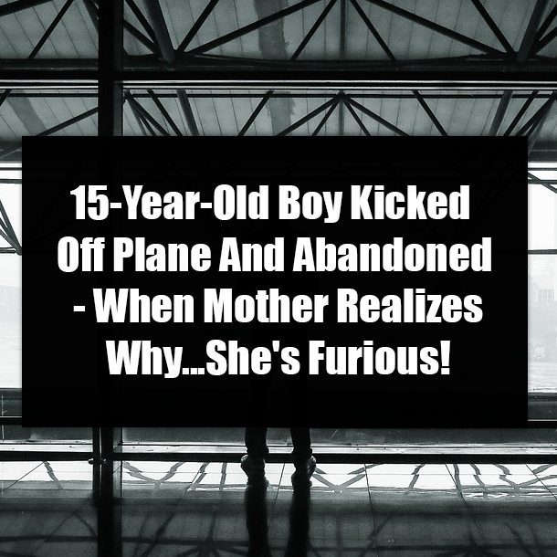 15-Year-Old Boy Kicked Off Plane And Abandoned - When Mother Realizes Why...She's Furious!