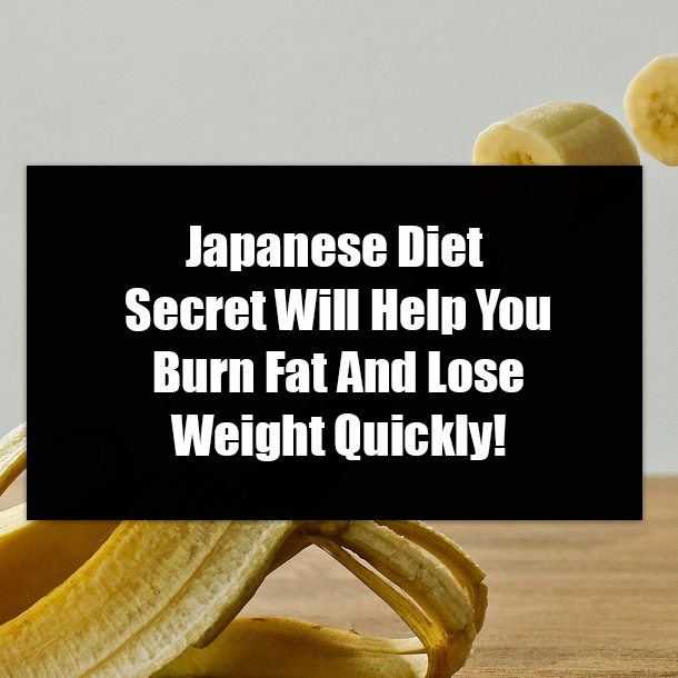 Japanese Diet Secret Will Help You Burn Fat And Lose Weight Quickly!