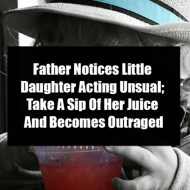 Father Notices Little Daughter Acting Unsual; Take A Sip Of Her Juice And Becomes Outraged