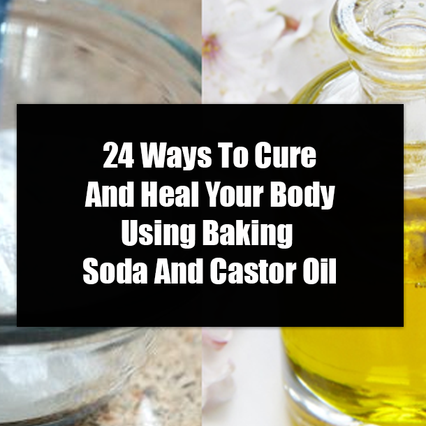 ​24 Ways To Cure And Heal Your Body Using Baking Soda And Castor Oil