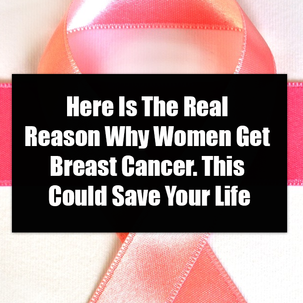 Here Is The Real Reason Why Women Get Breast Cancer. This Could Save Your Life