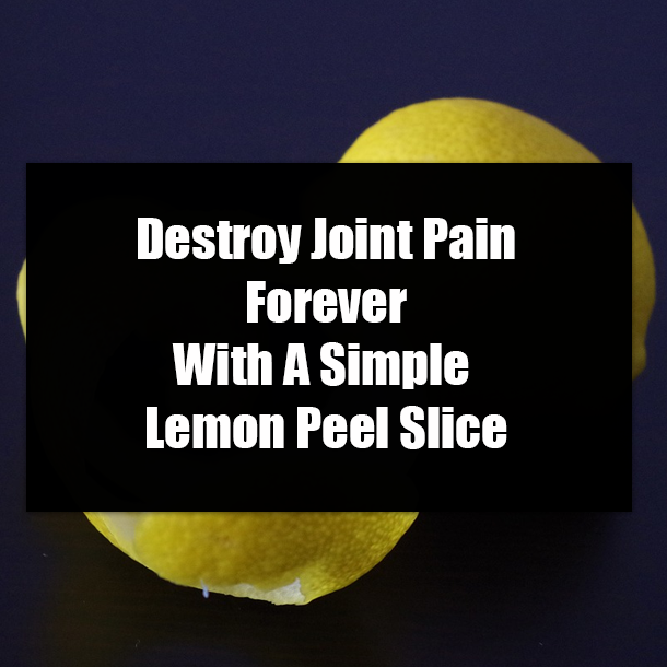 Destroy Joint Pain Forever With A Simple Lemon Peel Slice