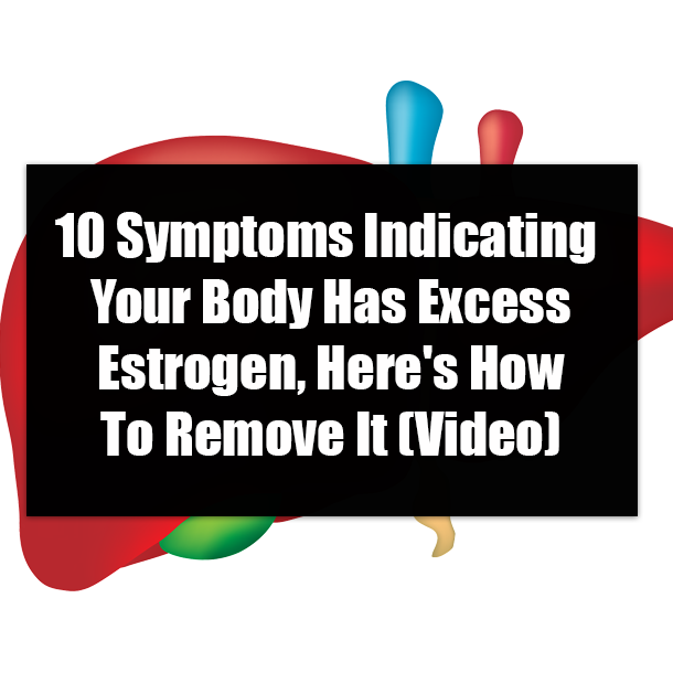 10 Symptoms Indicating Your Body Has Excess Estrogen, Here's How To Remove It (Video)