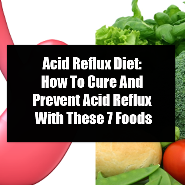 Acid Reflux Diet: How To Cure And Prevent Acid Reflux With These 7 Foods