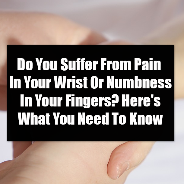 Do You Suffer From Pain In Your Wrist Or Numbness In Your Fingers? Here's What You Need To Know