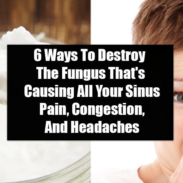 6 Ways To Destroy The Fungus That's Causing All Your Sinus Pain, Congestion, And Headaches