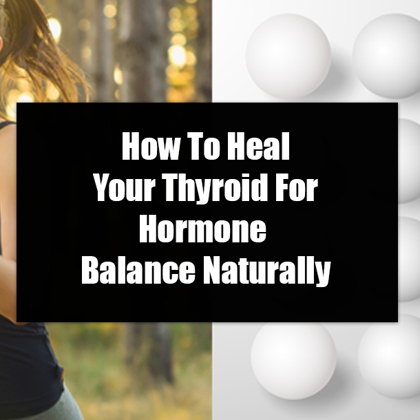 How To Heal Your Thyroid For Hormone Balance Naturally