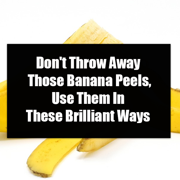 ​Don't Throw Away Those Banana Peels, Use Them In These Brilliant Ways