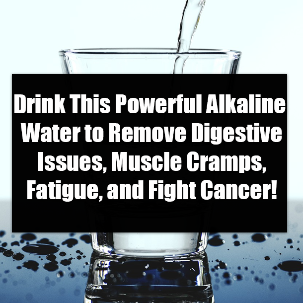 Drink This Powerful Alkaline Water to Remove Digestive Issues, Muscle Cramps, Fatigue, and Fight Cancer!