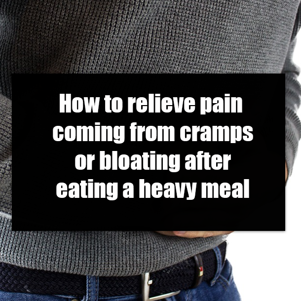How to relieve pain coming from cramps or bloating after eating a heavy meal