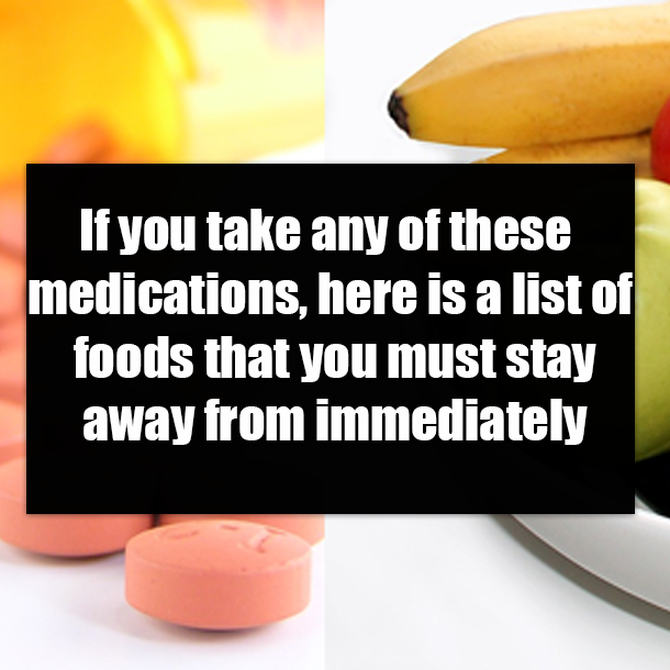 If you take any of these medications, here is a list of foods that you must stay away from immediately