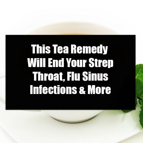 This Tea Remedy Will End Your Strep Throat, Flu Sinus Infections & More