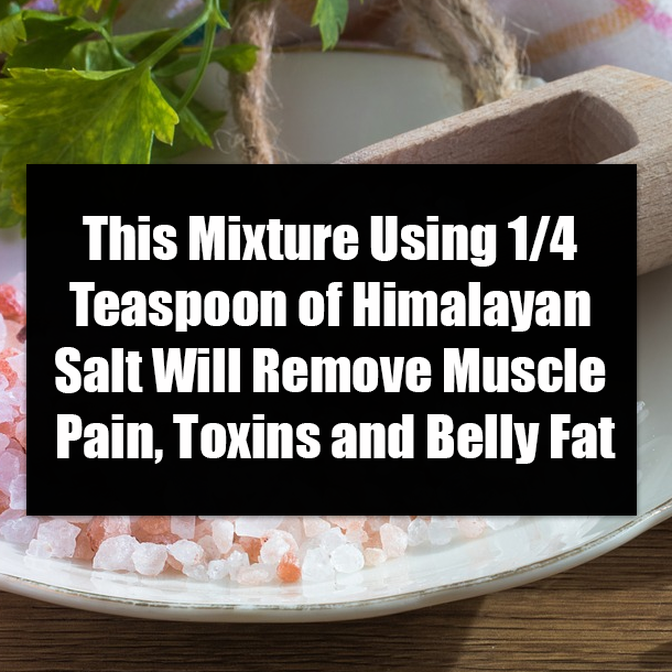 This Mixture Using 1/4 Teaspoon of Himalayan Salt Will Remove Muscle Pain, Toxins and Belly Fat