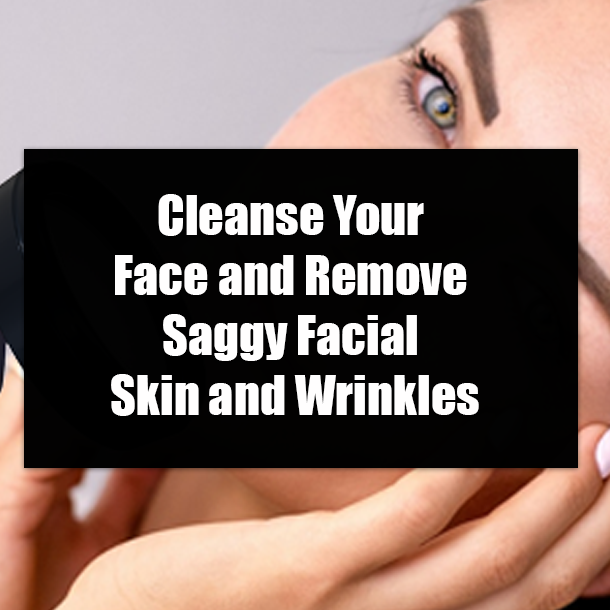 Cleanse Your Face and Remove Saggy Facial Skin and Wrinkles