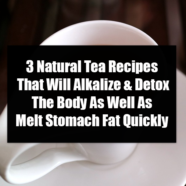 3 Natural Tea Recipes That Will Alkalize & Detox The Body As Well As Melt Stomach Fat Quickly