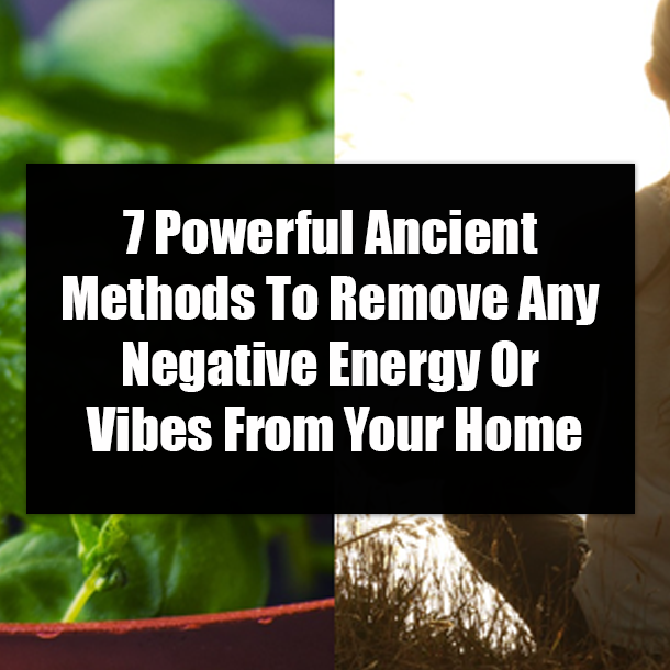 7 Powerful Ancient Methods To Remove Any Negative Energy Or Vibes From Your Home