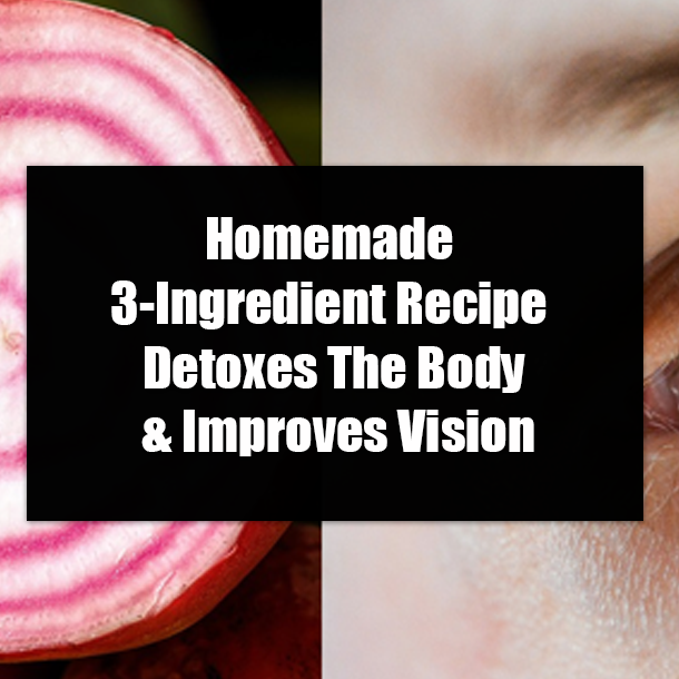 Homemade 3-Ingredient Recipe Detoxes The Body & Improves Vision
