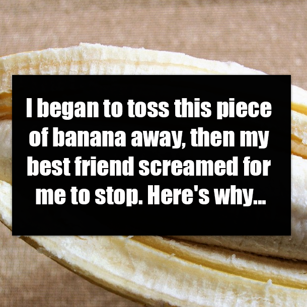 I began to toss this piece of banana away, then my best friend screamed for me to stop. Here's why...