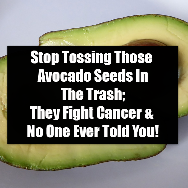 Stop Tossing Those Avocado Seeds In The Trash; They Fight Cancer & No One Ever Told You!