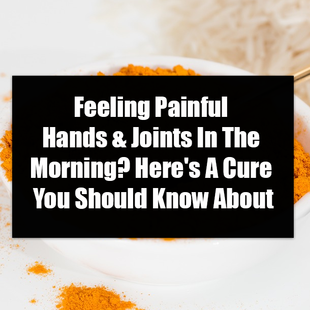 Feeling Painful Hands & Joints In The Morning? Here's A Cure You Should Know About