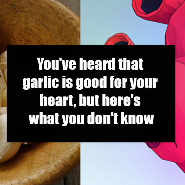 You've heard that garlic is good for your heart, but here's what you don't know