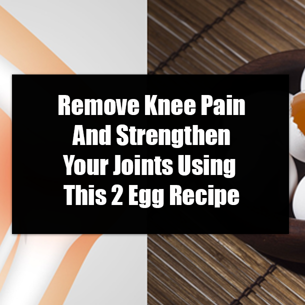 Remove Knee Pain And Strengthen Your Joints Using This 2 Egg Recipe