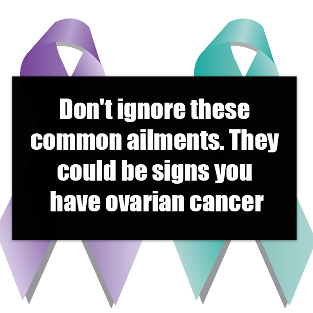 Don't ignore these common ailments. They could be signs you have ovarian cancer