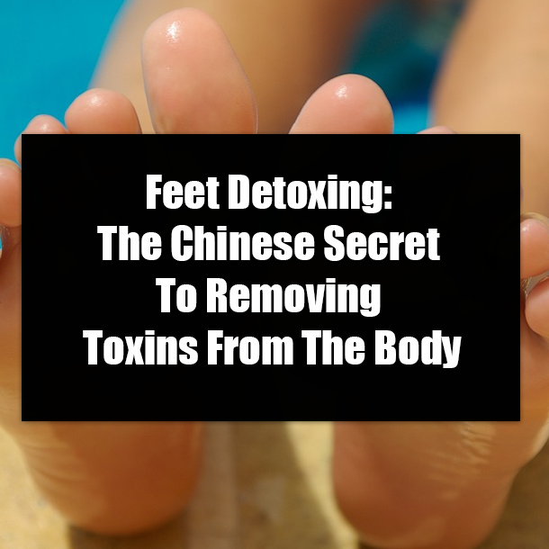 Feet Detoxing: The Chinese Secret To Removing Toxins From The Body