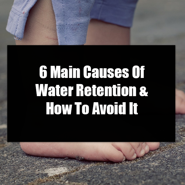 6 Main Causes Of Water Retention & How To Avoid It