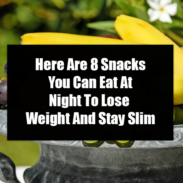 Here Are 8 Snacks You Can Eat At Night To Lose Weight And Stay Slim