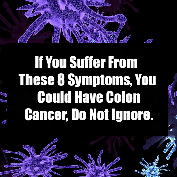 If You Suffer From These 8 Symptoms, You Could Have Colon Cancer, Do Not Ignore.