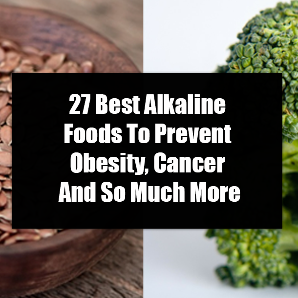 27 Best Alkaline Foods To Prevent Obesity, Cancer And So Much More