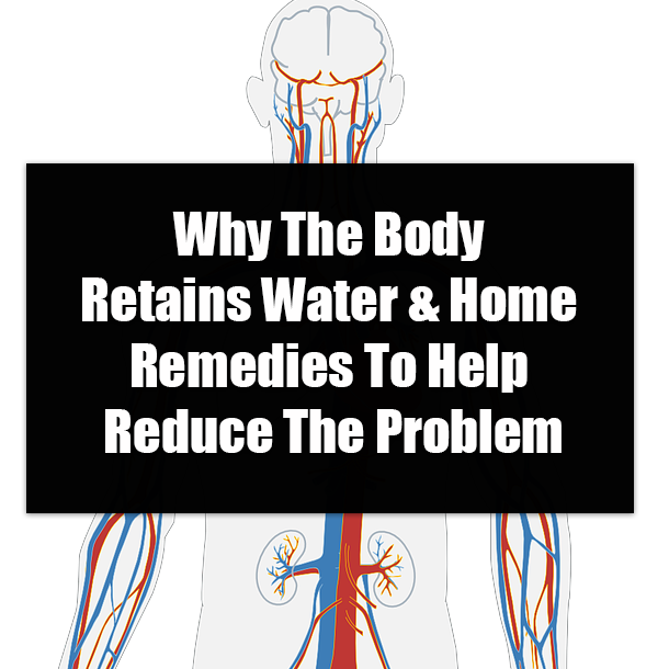 Why The Body Retains Water & Home Remedies To Help Reduce The Problem