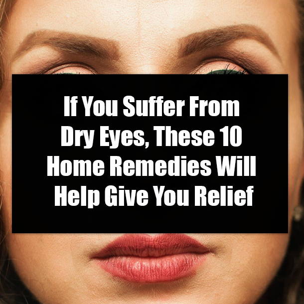If You Suffer From Dry Eyes, These 10 Home Remedies Will Help Give You Relief