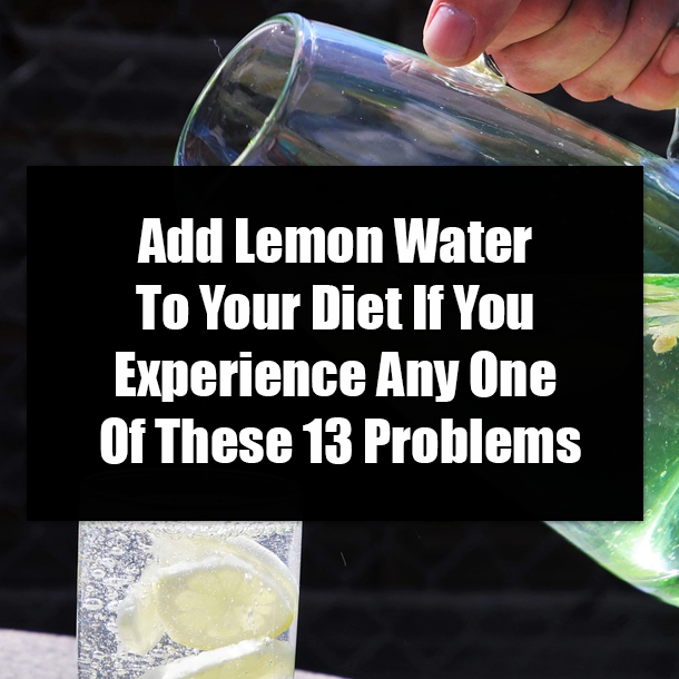 Add Lemon Water To Your Diet If You Experience Any One Of These 13 Problems